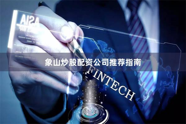 象山炒股配资公司推荐指南