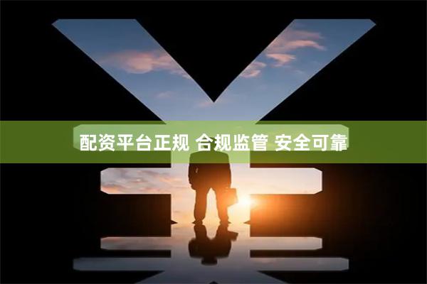 配资平台正规 合规监管 安全可靠