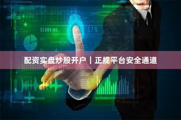配资实盘炒股开户｜正规平台安全通道