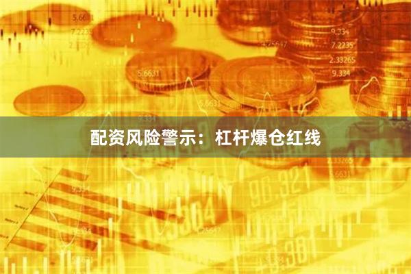 配资风险警示:杠杆爆仓红线