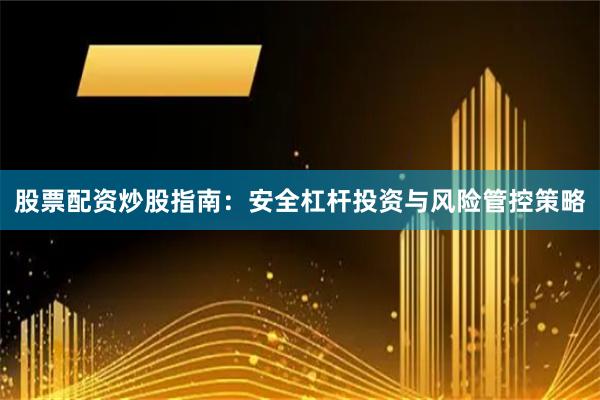 股票配资炒股指南：安全杠杆投资与风险管控策略