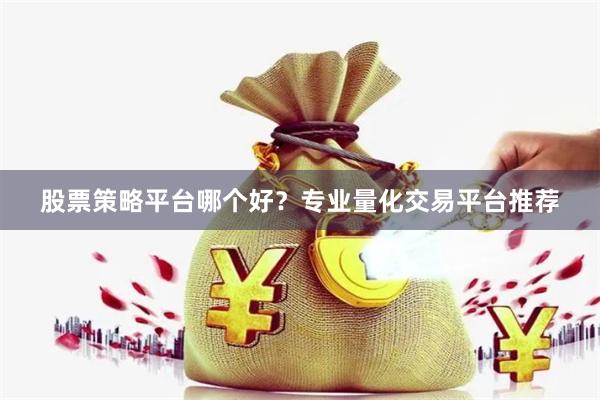 股票策略平台哪个好？专业量化交易平台推荐