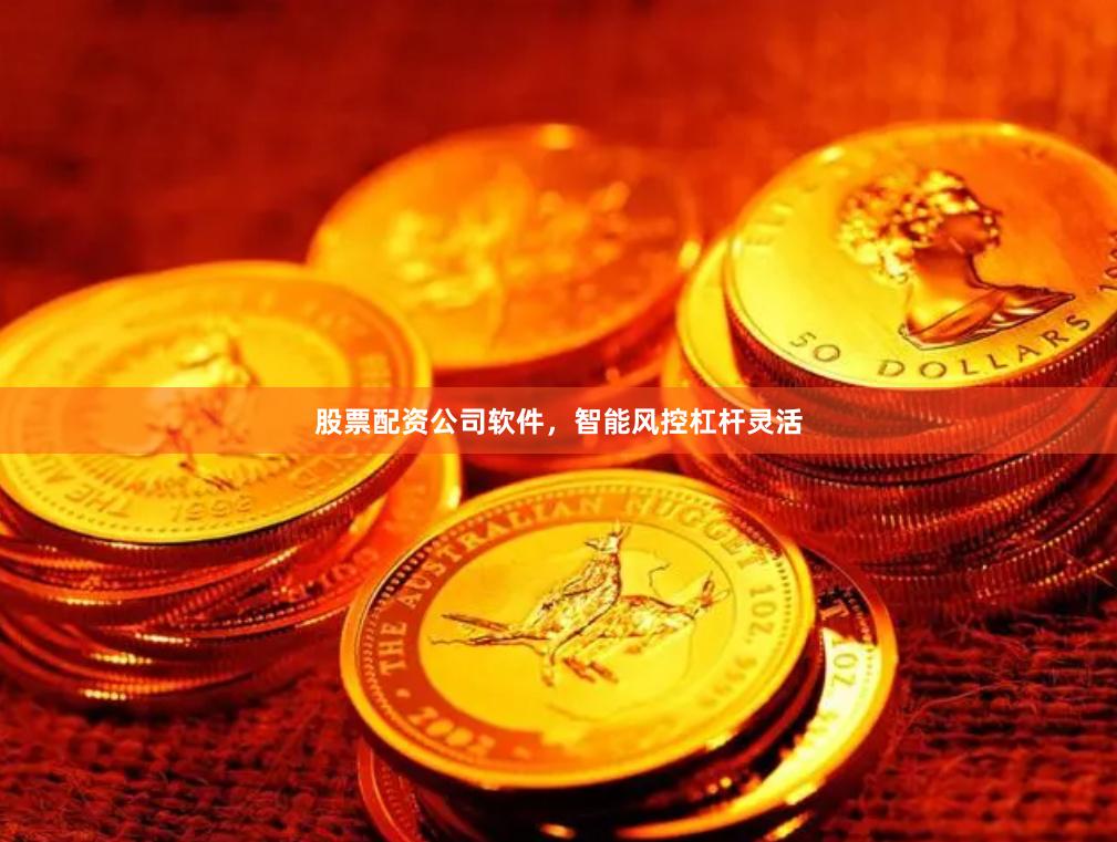 股票配资公司软件，智能风控杠杆灵活